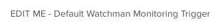 EDIT ME - Default Watchman Monitoring Trigger